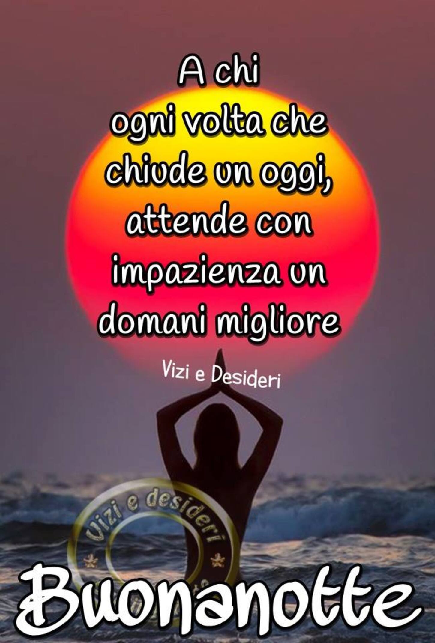 A chi ogni volta che chiude un oggi, attende con impazienza un domani migliore, Buonanotte