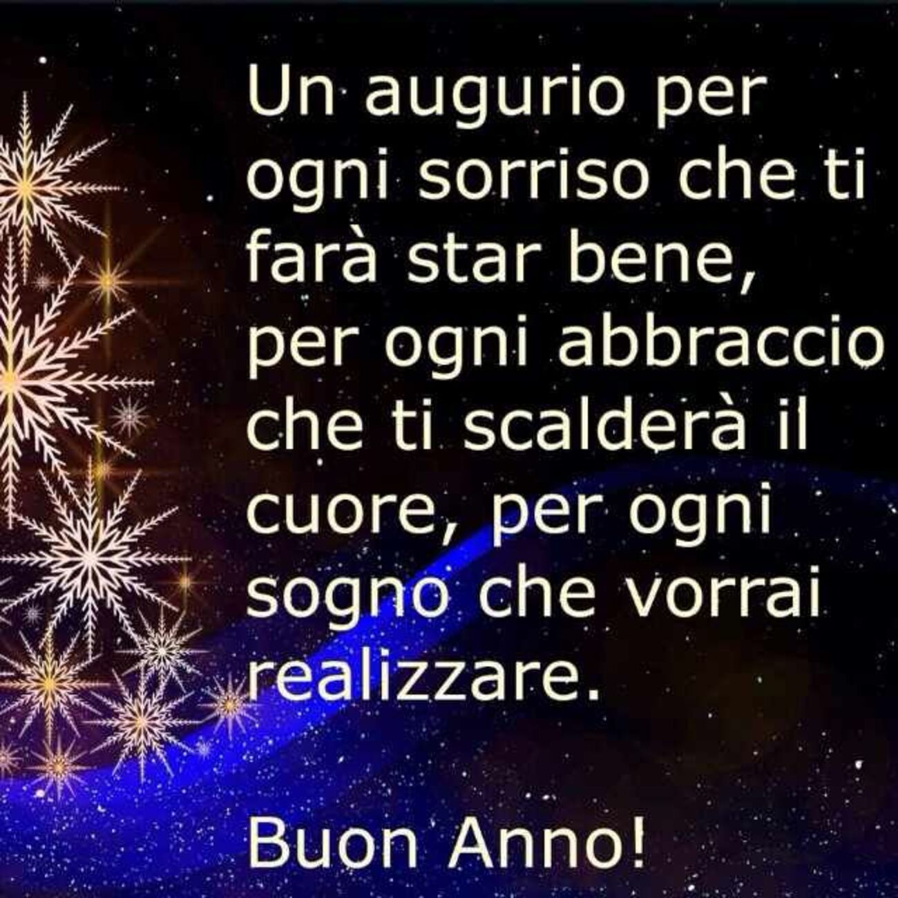 Un augurio per ogni sorriso che ti farà star bene, per ogni abbraccio che ti scalderà il cuore, per ogni sogno che vorrai realizzare. Buon Anno!