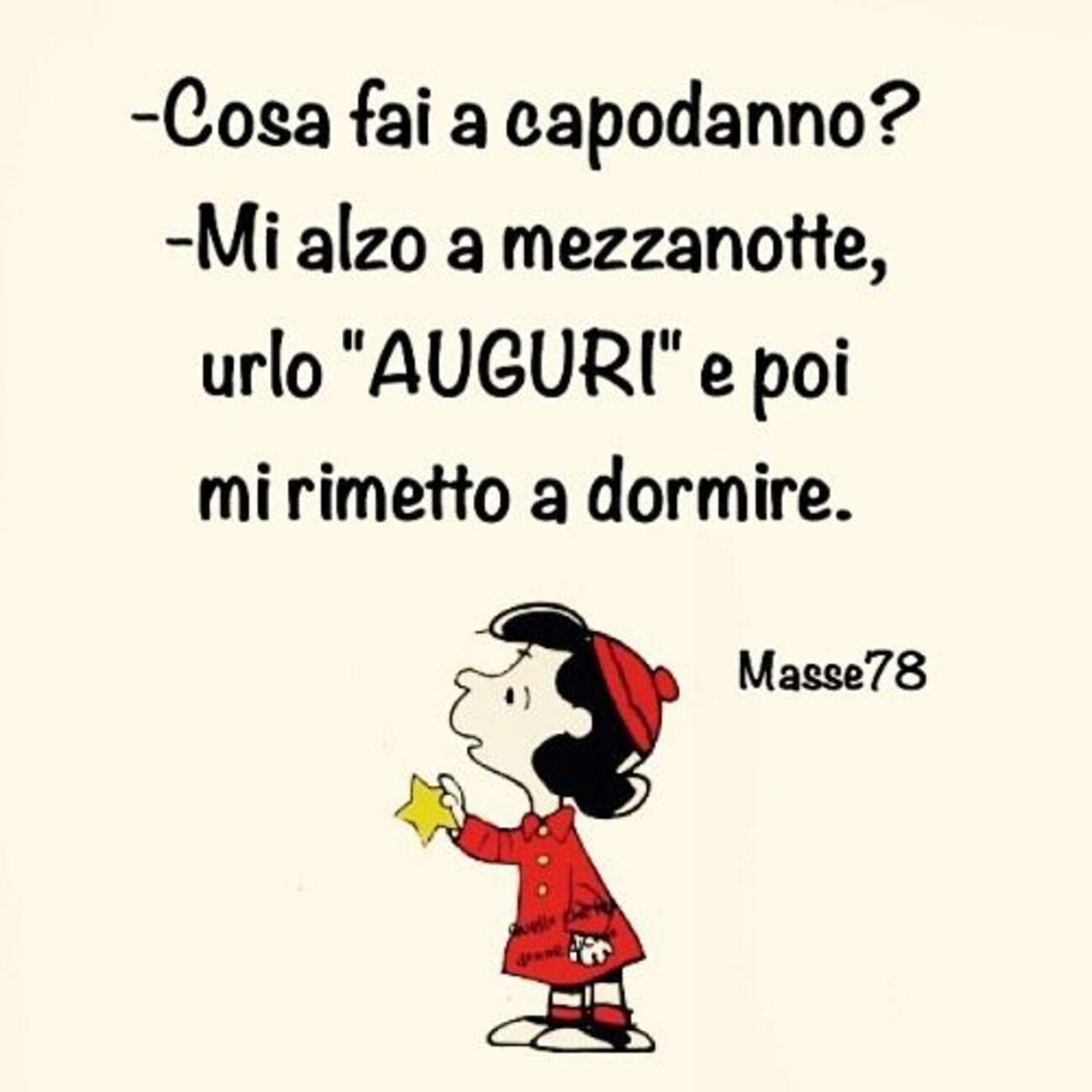 - Cosa fai a capodanno? - Mi alzo a mezzanotte, urlo "AUGURI" e poi mi rimetto a dormire.