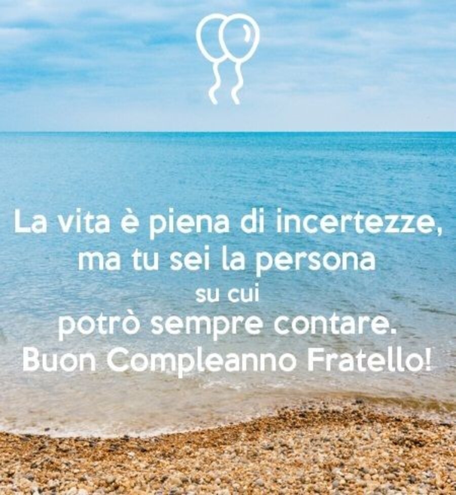 La vita è piena di incertezze, ma tu sei la persona su cui potrò sempre contare. Buon Compleanno Fratello!
