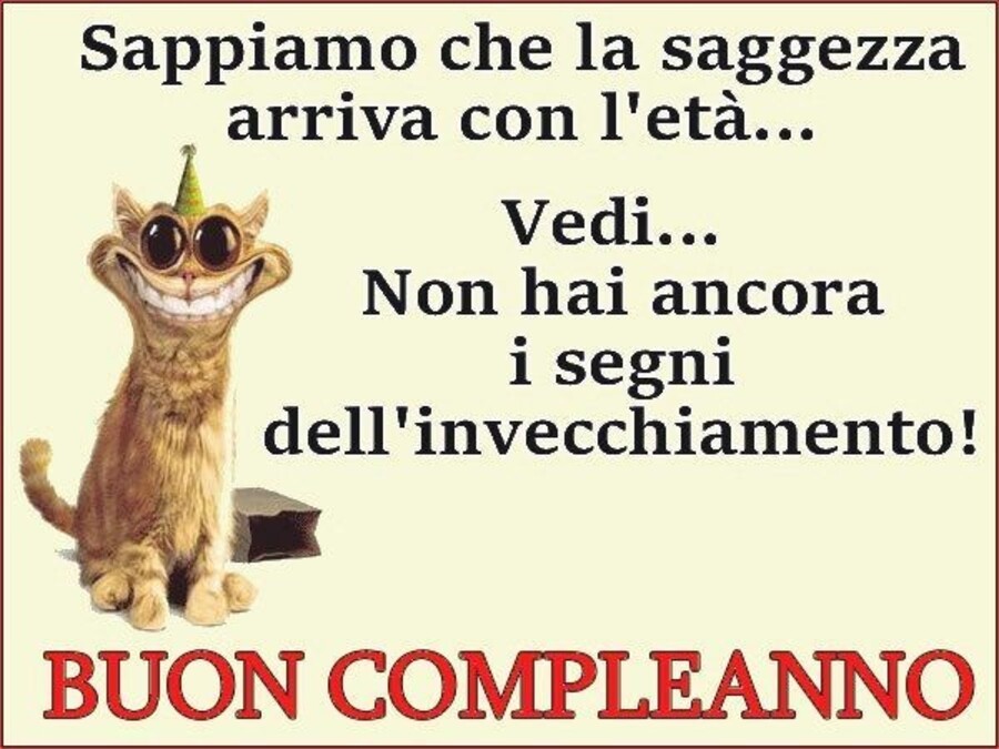 Sappiamo che la saggezza arriva con l'età..Vedi...Non hai ancora i segni dell'invecchiamento! Buon Compleanno