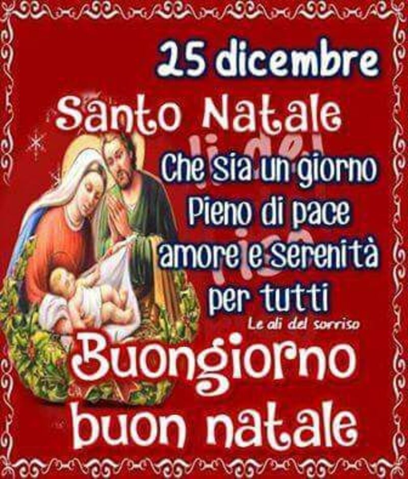 25 Dicembre Santo Natale che sia un giorno pieno di pace amore e serenità per tutti! Buongiorno buon natale