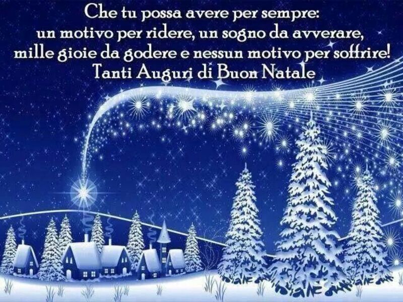 Che tu possa avere per sempre : un motivo per ridere, un sogno da avverarsi, le gioie da godere e nessun motivo per soffrire. Tanti Auguri di Buon Natale