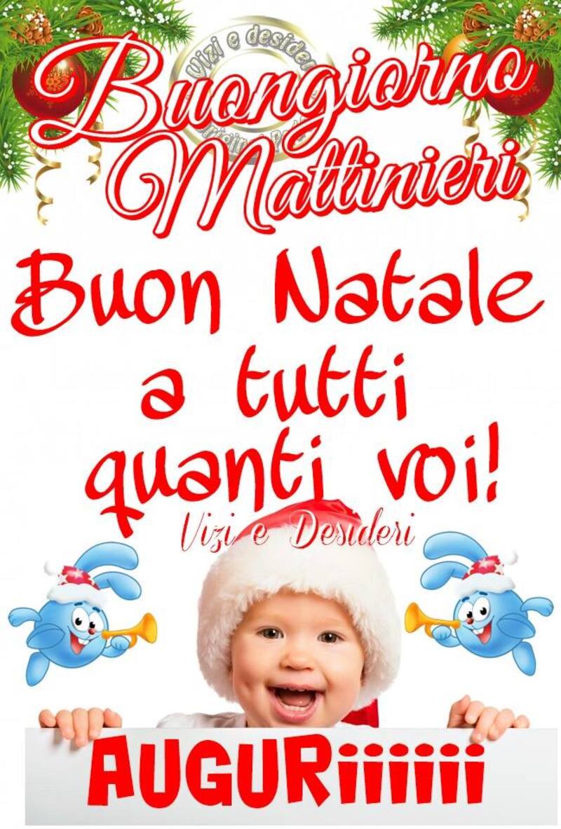 Buongiorno Mattinieri Buon Natale a tutti quanti voi! Auguri