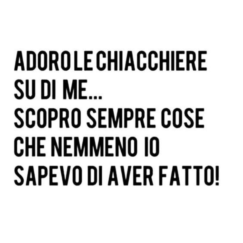 Adoro le chiacchiere su di me...Scopro sempre cose che nemmeno io sapevo di aver fatto!
