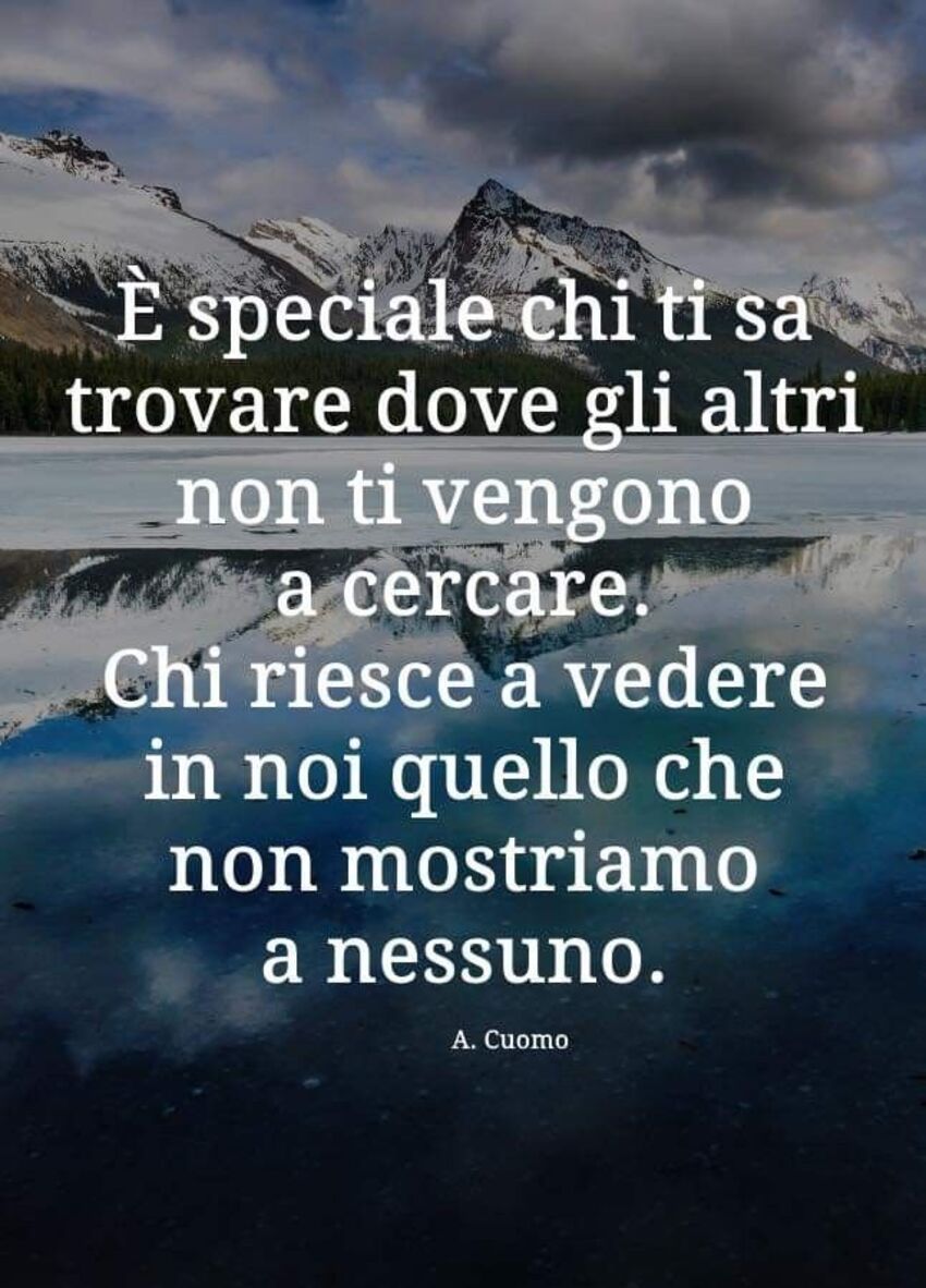E' speciale chi ti sa trovare dove gli altri non ti vengono a cercare. Chi riesce a vedere in noi quello che non mostriamo a nessuno.
