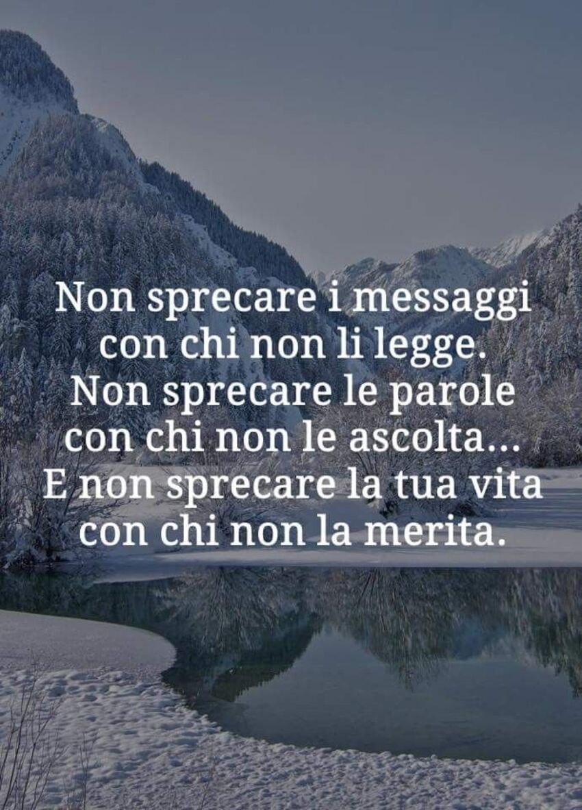 Non sprecare i messaggi con chi non li legge. Non sprecare le parole con chi non le ascolta...E non sprecare la tua vita con chi non la merita.