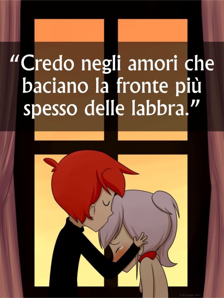 "Credo negli amori che baciano la fronte più spesso delle labbra."