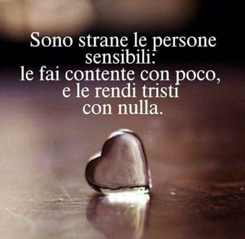 Sono strane le persone sensibili: Le fai contente con poco, e le rendi tristi con nulla