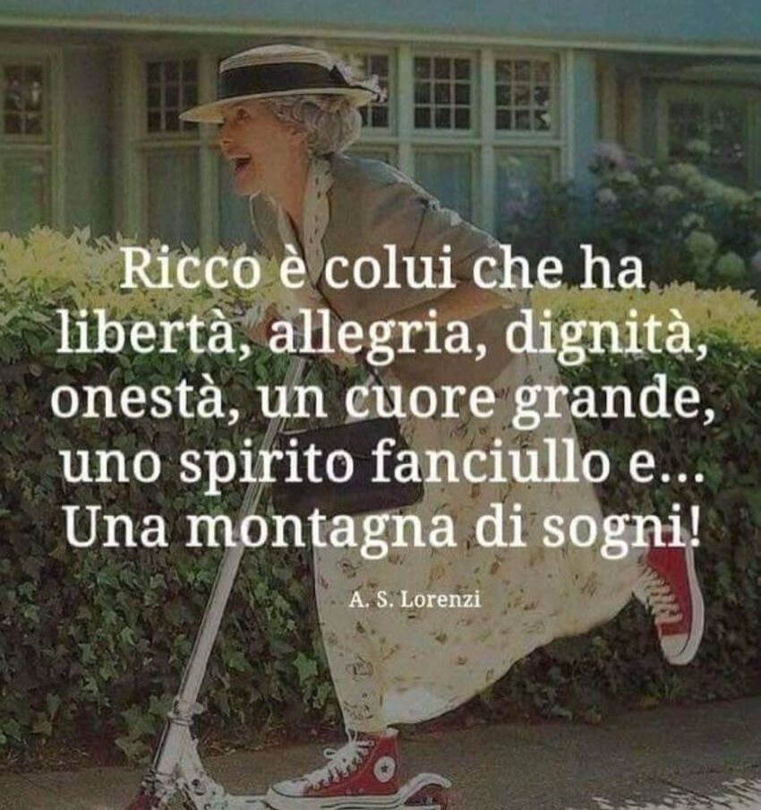 Ricco è colui che ha libertà, allegria, dignità, onestà, un cuore grande, uno spirito fanciullo e....una montagna di sogni!