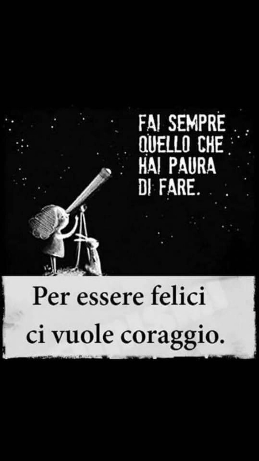 Fai sempre quello che hai paura di fare.  Per essere felici ci vuole coraggio