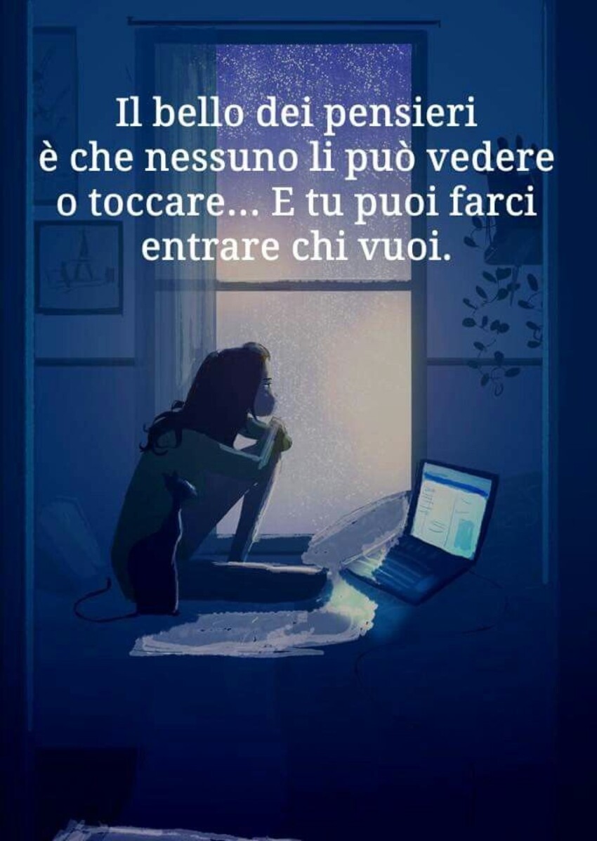 Il bello dei pensieri è che nessuno li può vedere o toccare...e tu puoi farci entrare chi vuoi.