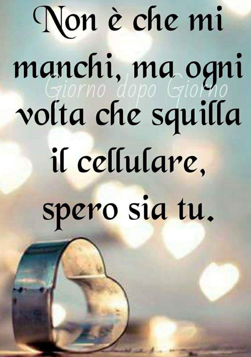 Non è che mi manchi, ma ogni volta che squilla il cellulare, spero sia tu