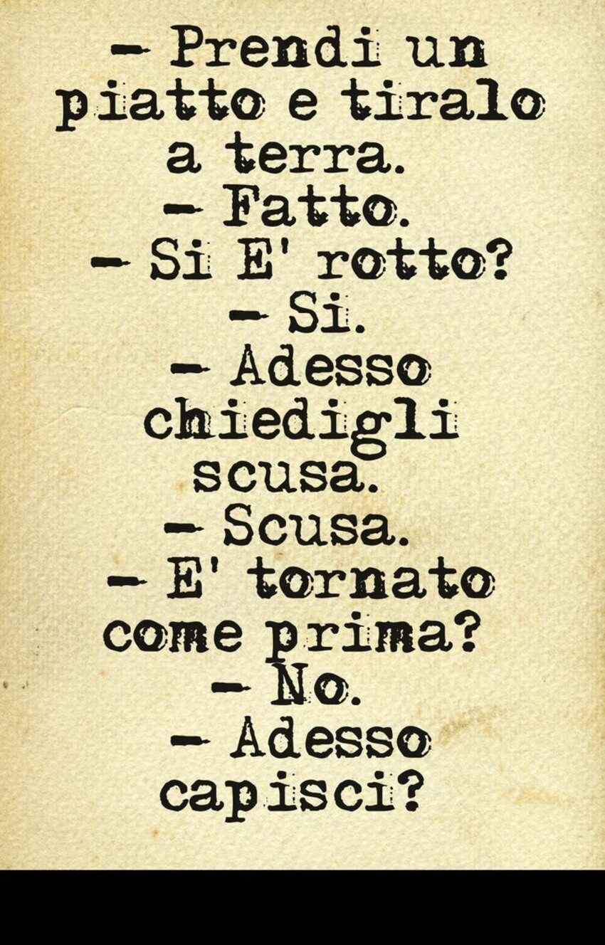 -Prendi un piatto e tiralo a terra. - Fatto. - Si è rotto? - Si. - Adesso chiedigli scusa. - Scusa. - E' tornato come prima? - No. - Adesso capisci?