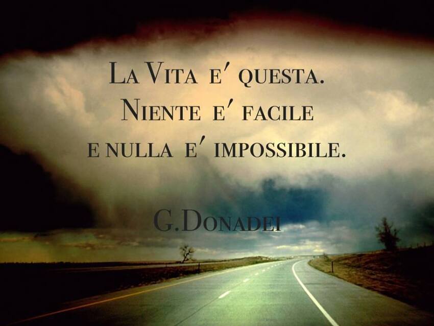 La vita è questa. Niente è facile e nulla è impossibile.