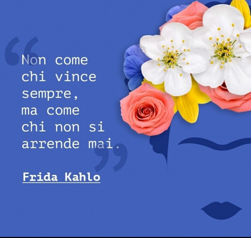 Non come chi vince sempre, ma come chi non si arrende mai. - Frida Kahlo