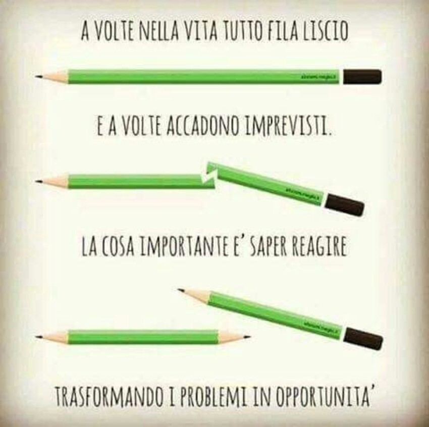 A volte nella vita tutto fila liscio, e a volte ti accadono imprevisti. LA cosa importante è saper reagire trasformando i problemi in opportunità