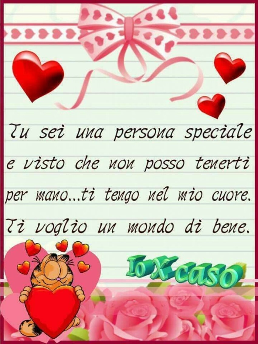 Tu sei una persona speciale e visto che non posso tenerti per mano...ti tengo nel mio cuore. Ti voglio un mondo di bene