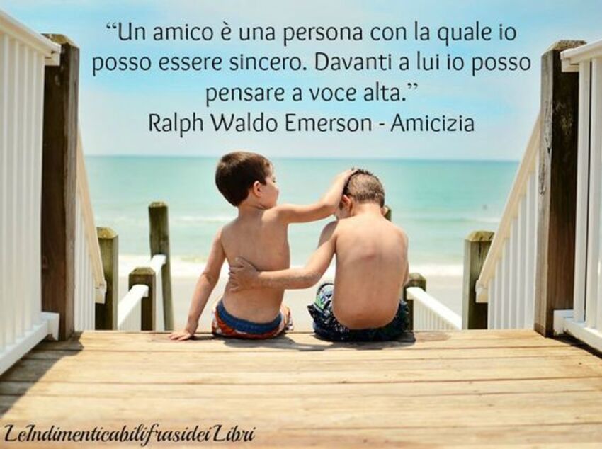 "Un amico è una persona con la quale posso essere sincero. Davanti a lui io posso pensare ad alta voce." Ralph Waldo Emerson - Amicizia