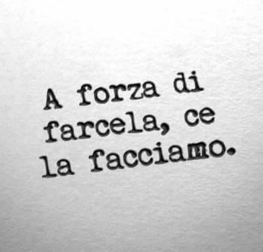 A forza di farcela, ce la facciamo.