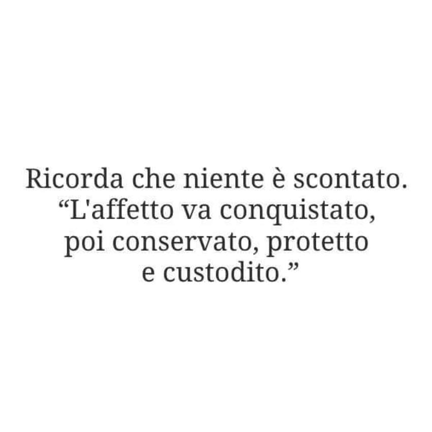 Ricorda che niente è scontato.  " L'affetto va conquistato, poi conservato, protetto e custodito."