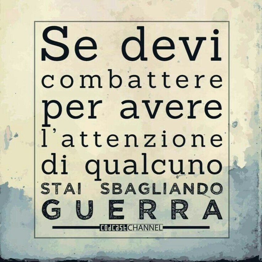 Se devi combattere per avere l'attenzione di qualcuno , stai sbagliando GUERRA