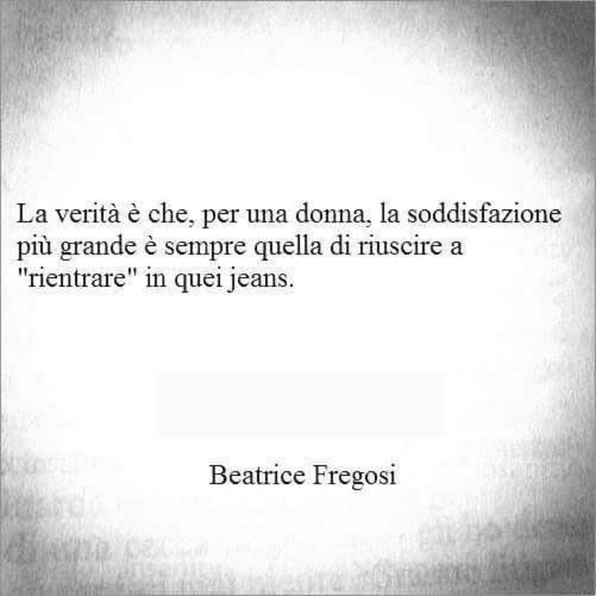 La verità è che, per una donna, la soddisfazione più grande è sempre quella di riuscire a "rientrare" in quei jeans.