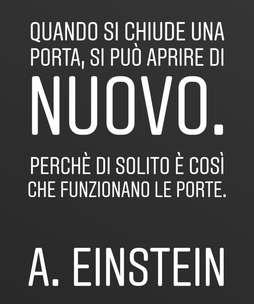 Quando si chiude una porta, si può aprire di nuovo. Perchè di solito è così che funzionano le porte. - A. Einstein