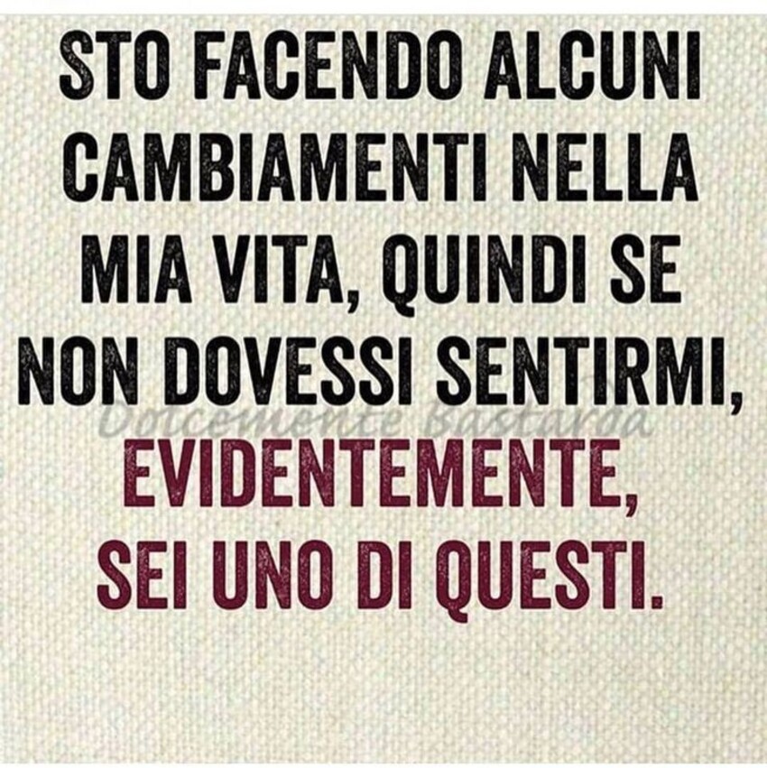 Sto facendo alcuni cambiamenti nella mia vita, quindi se non dovessi sentirmi, evidentemente sei uno di questi.