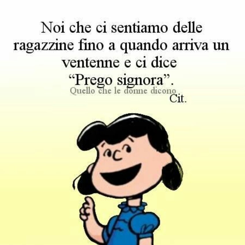 Noi che ci sentiamo delle ragazzine fino a quando arriva un ventenne e ci dice "Prego, signora".