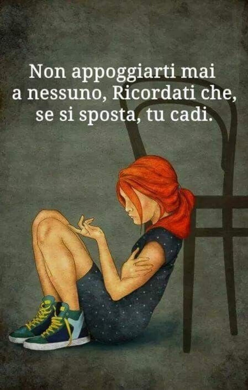 Non appoggiarti mai a nessuno, ricordati che se si sposta, tu cadi