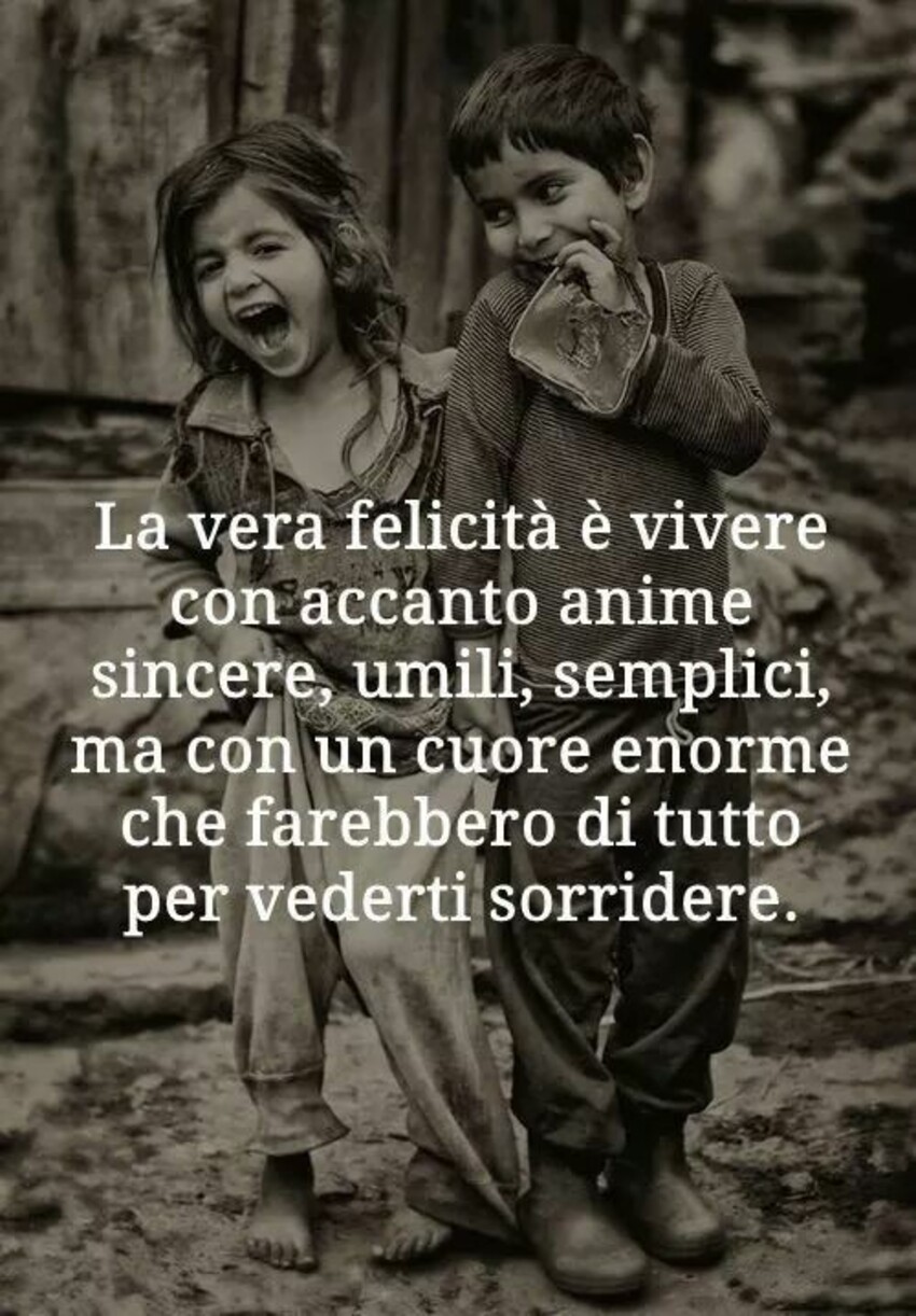 La vera felicità è vivere con accanto anime sincere, umili, semplici, ma con un cuore enorme che farebbero di tutto per vederti sorridere.