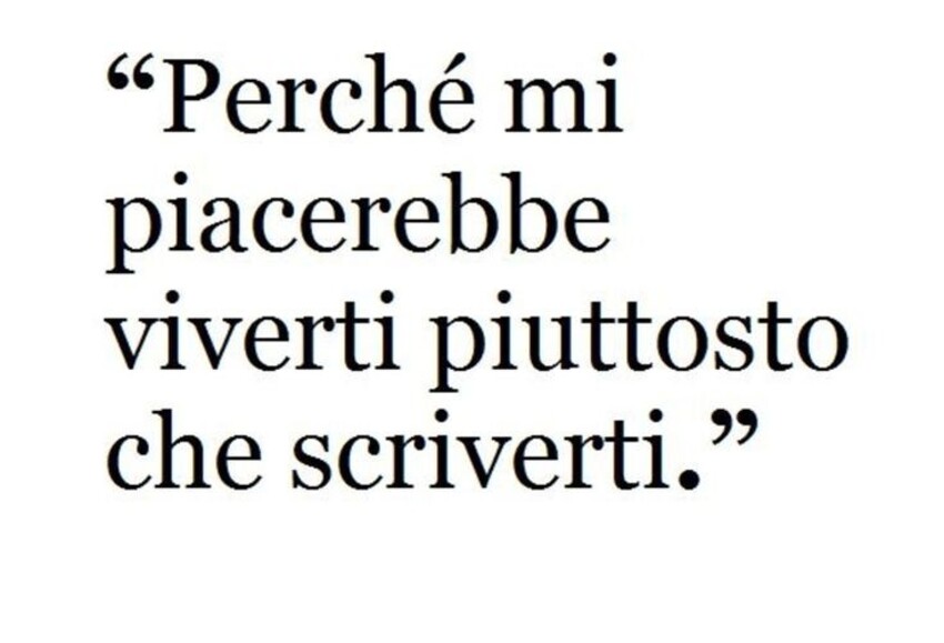 "Perchè mi piacerebbe viverti piuttosto che scriverti."