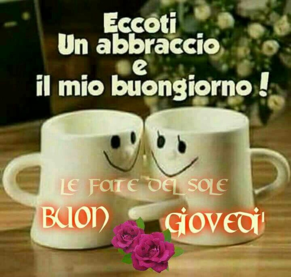 Eccoti un abbraccio e il mio buongiorno! Buon Giovedì