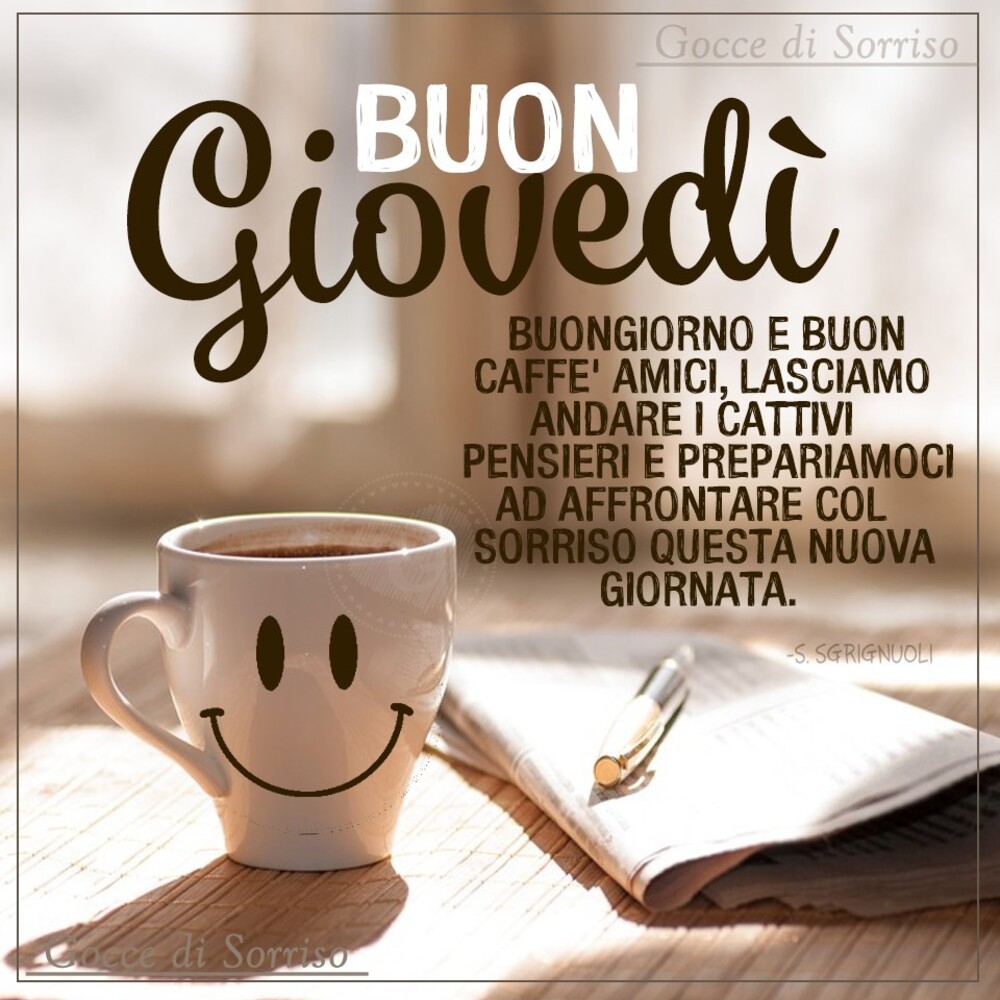 Buon Giovedì buongiorno e buon caffè amici, lasciamo andare i cattivi pensieri e prepariamoci ad affrontare col sorriso questa nuova giornata.