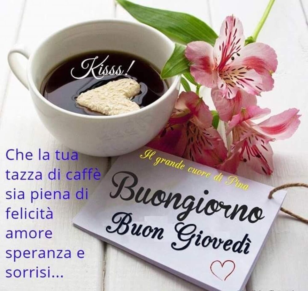 Buongiorno Buon Giovedì che la tua tazza di caffè sia piena di felicità, amore, speranza e sorrisi