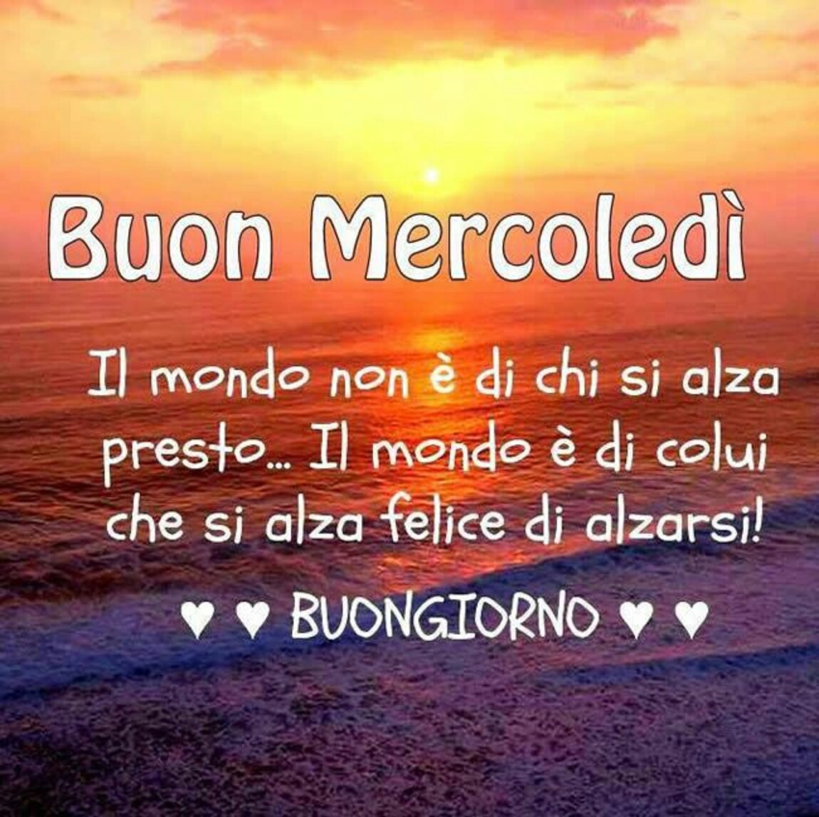 Buon Mercoledì...il mondo non è di chi si alza presto... il mondo è di colui che si alza felice di alzarsi! Buongiorno