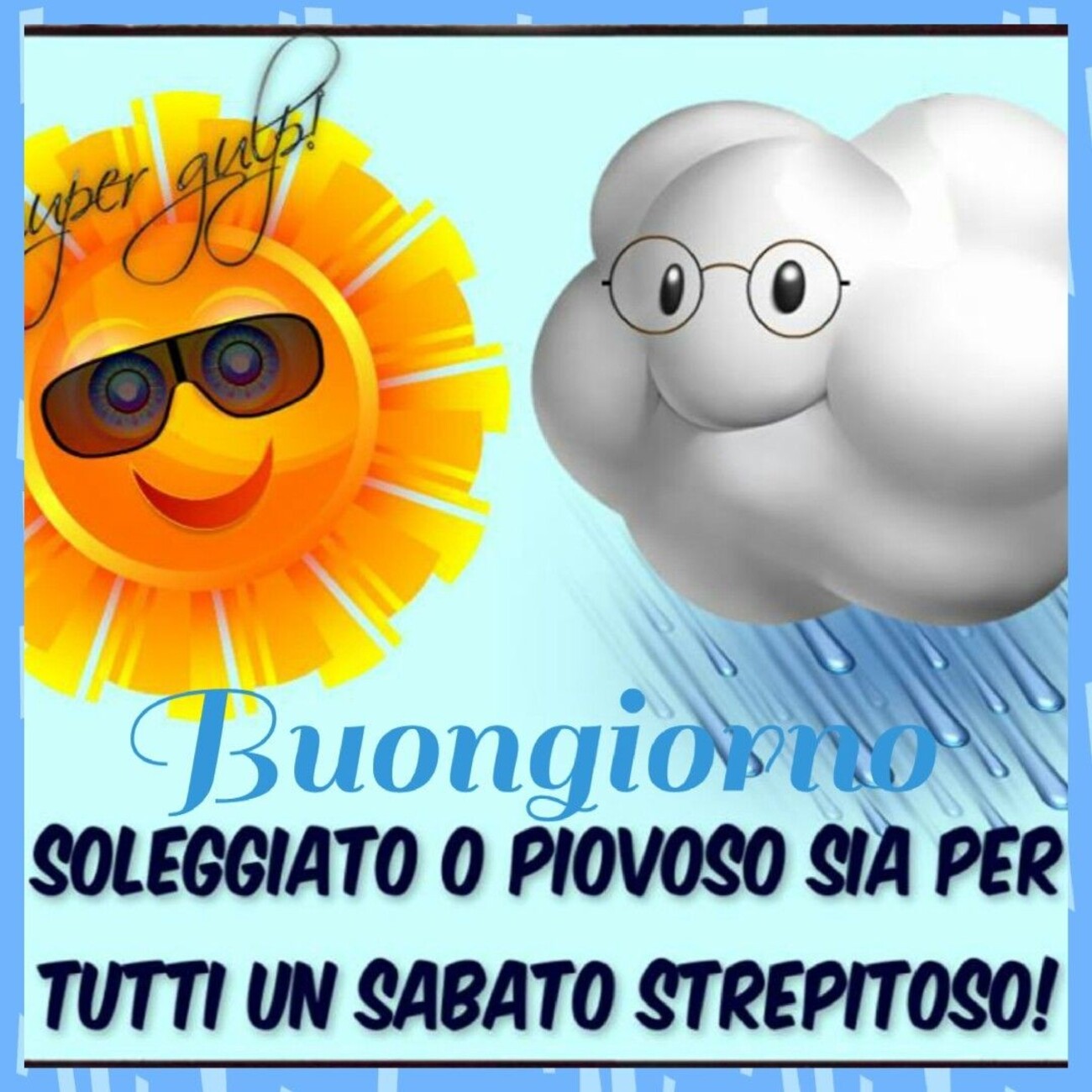 Buongiorno soleggiato o piovoso sia per tutti un sabato strepitoso