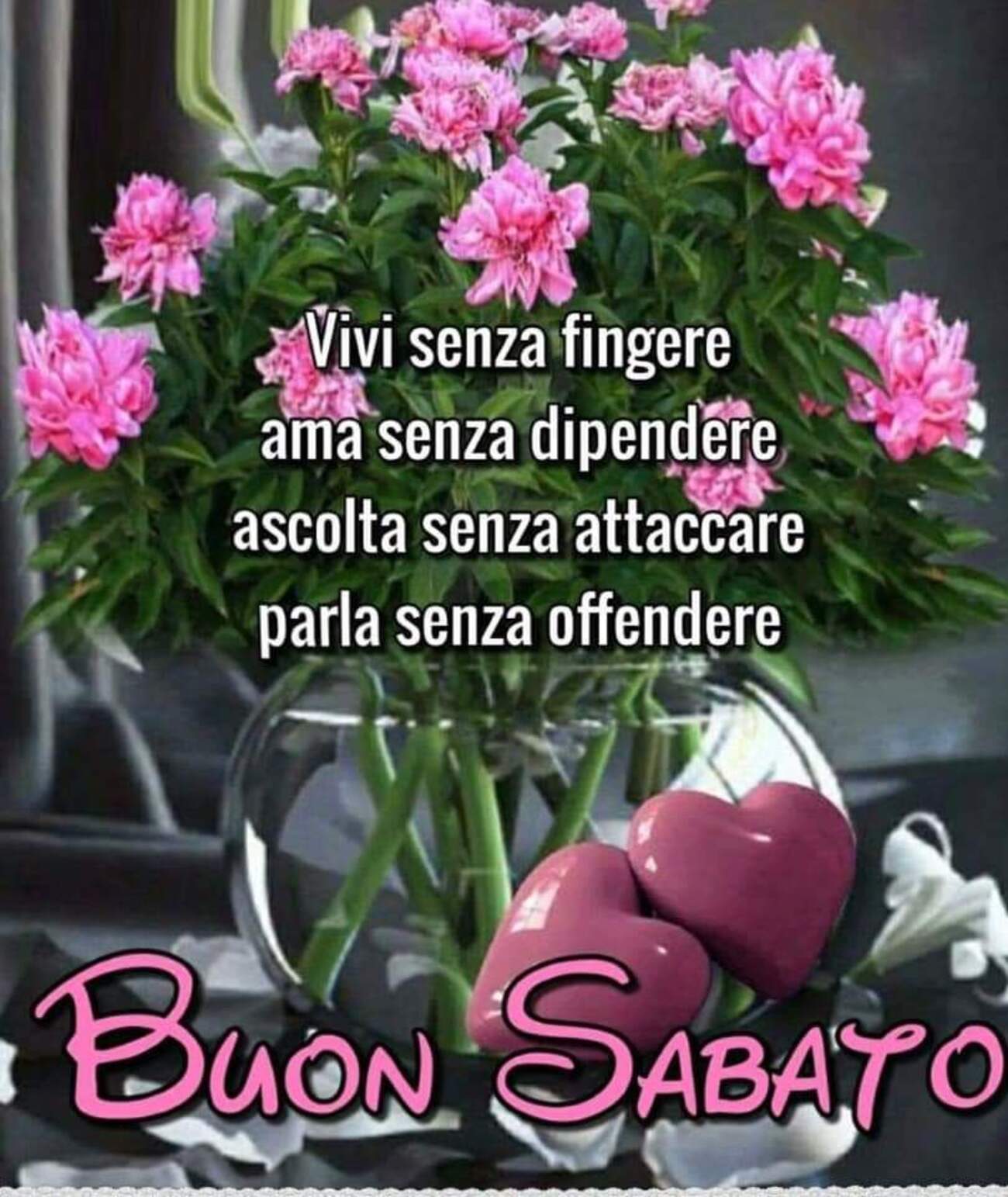 Vivi senza fingere, ama senza dipendere, ascolta senza attaccare e parla senza offendere! Buon Sabato