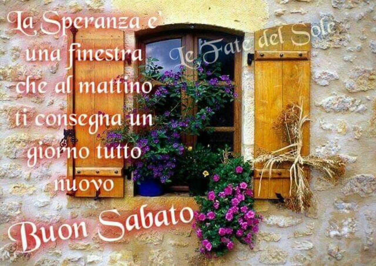 La speranza è una finestra che al mattino che ci consegna un giorno tutto nuovo! Buon sabato
