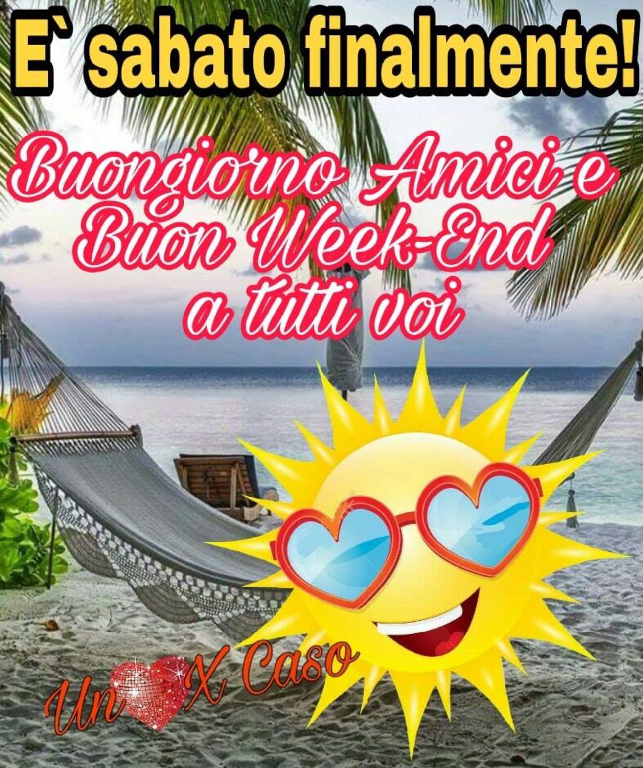 E' sabato finalmente! Buongiorno Amici e Buon weekend a tutti voi