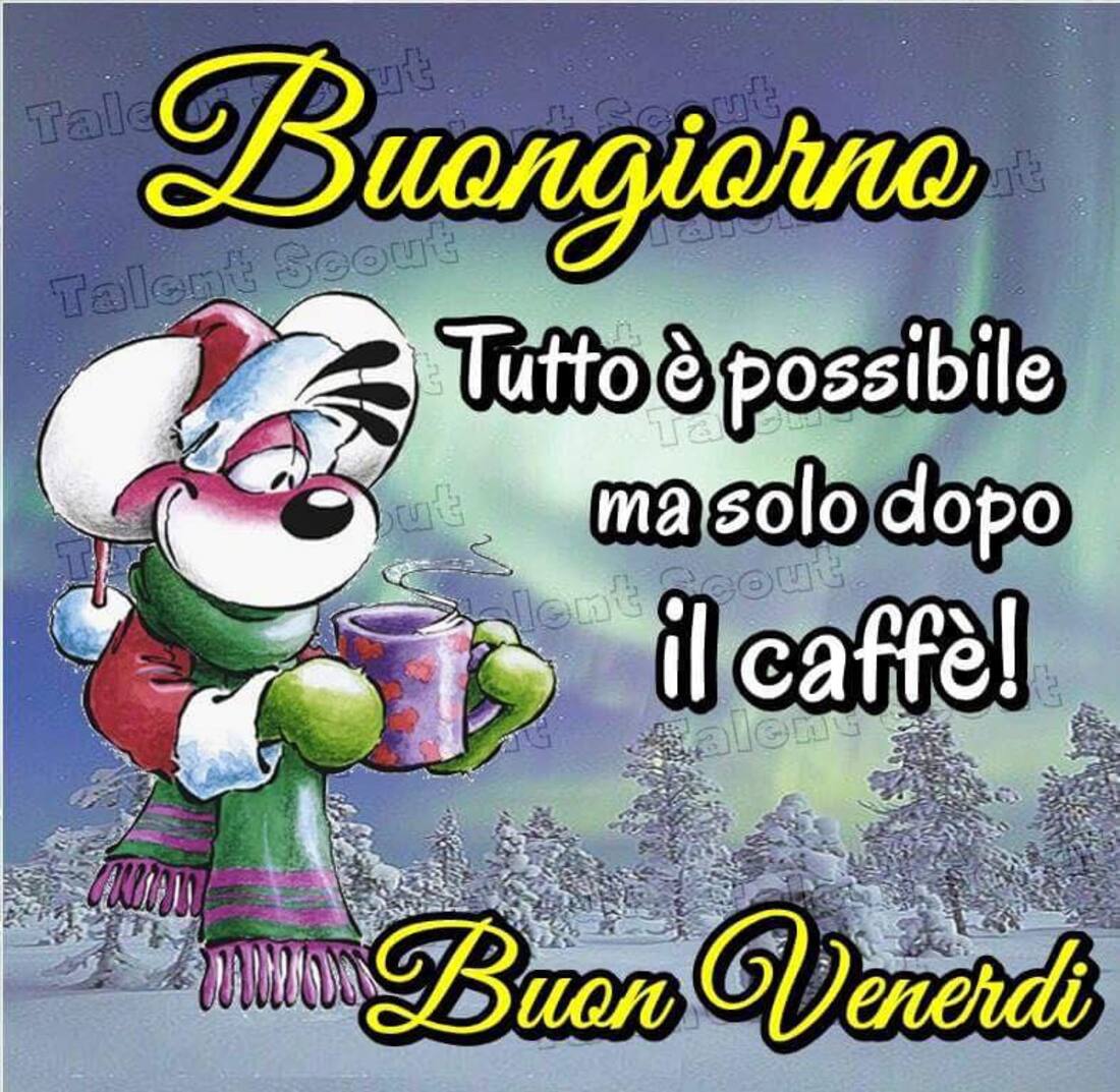 Buongiorno tutto è possibile ma solo dopo il caffè! Buon Venerdì