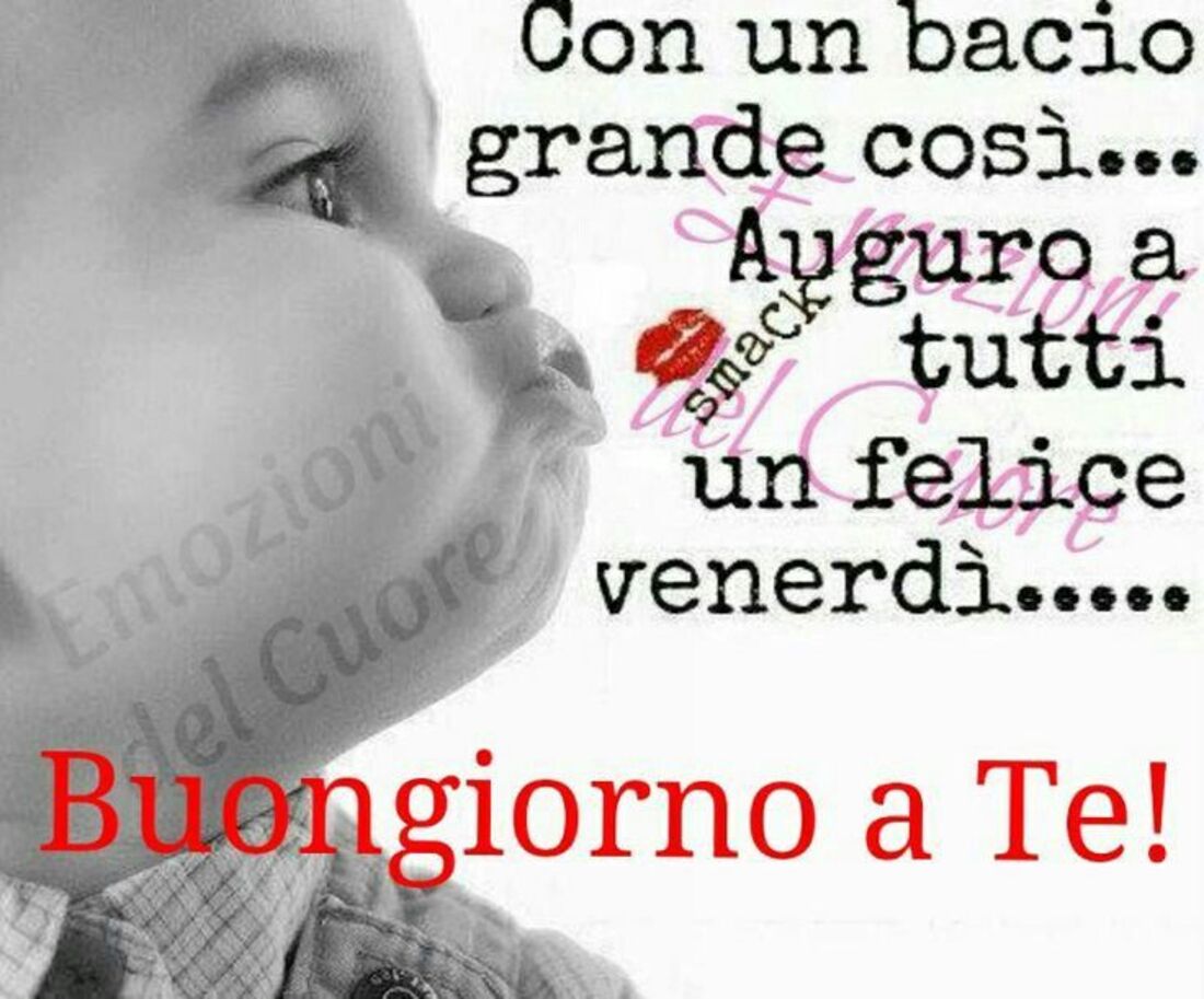 Con un bacio grande così...Auguro a tutti un felice venerdì...Buongiorno a te