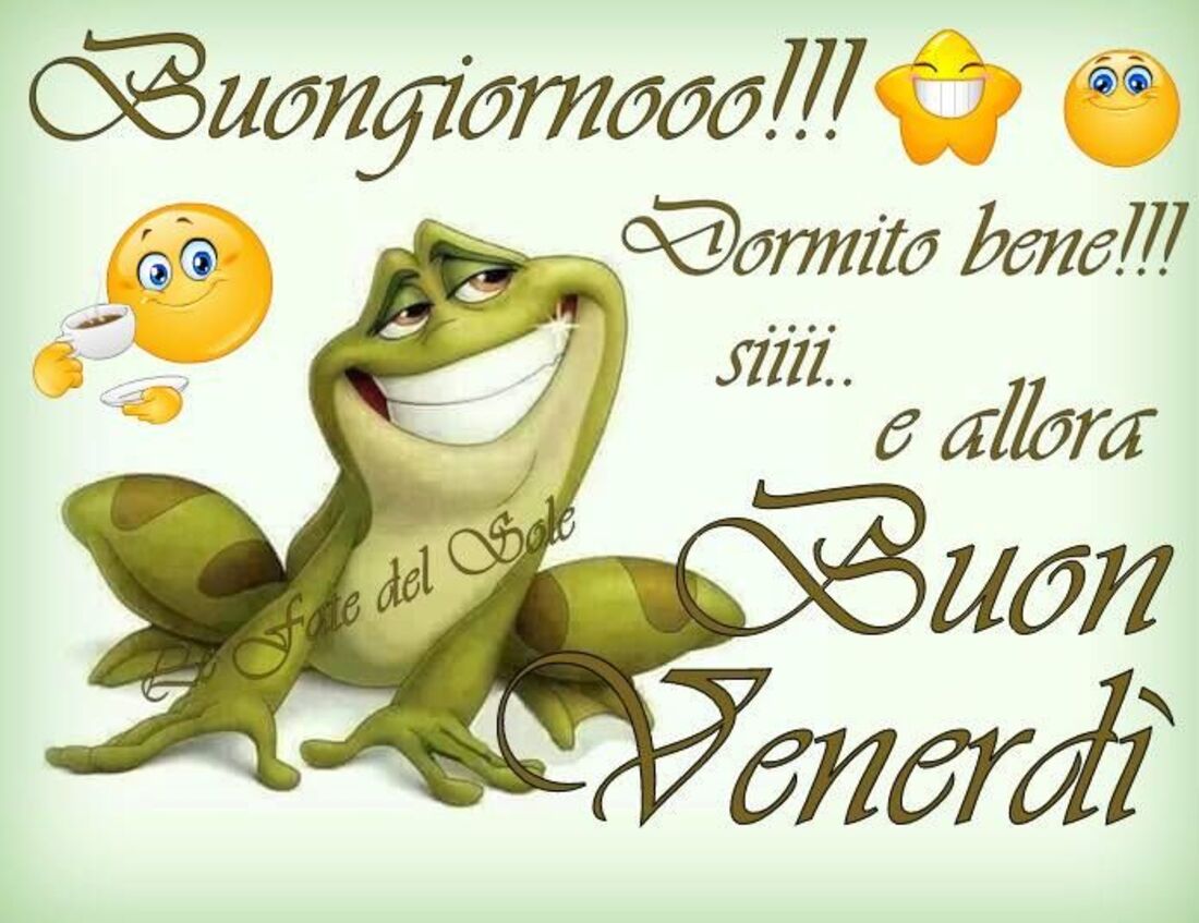 Buongiorno!!! Dormito bene...siiii...e allora Buon Venerdì