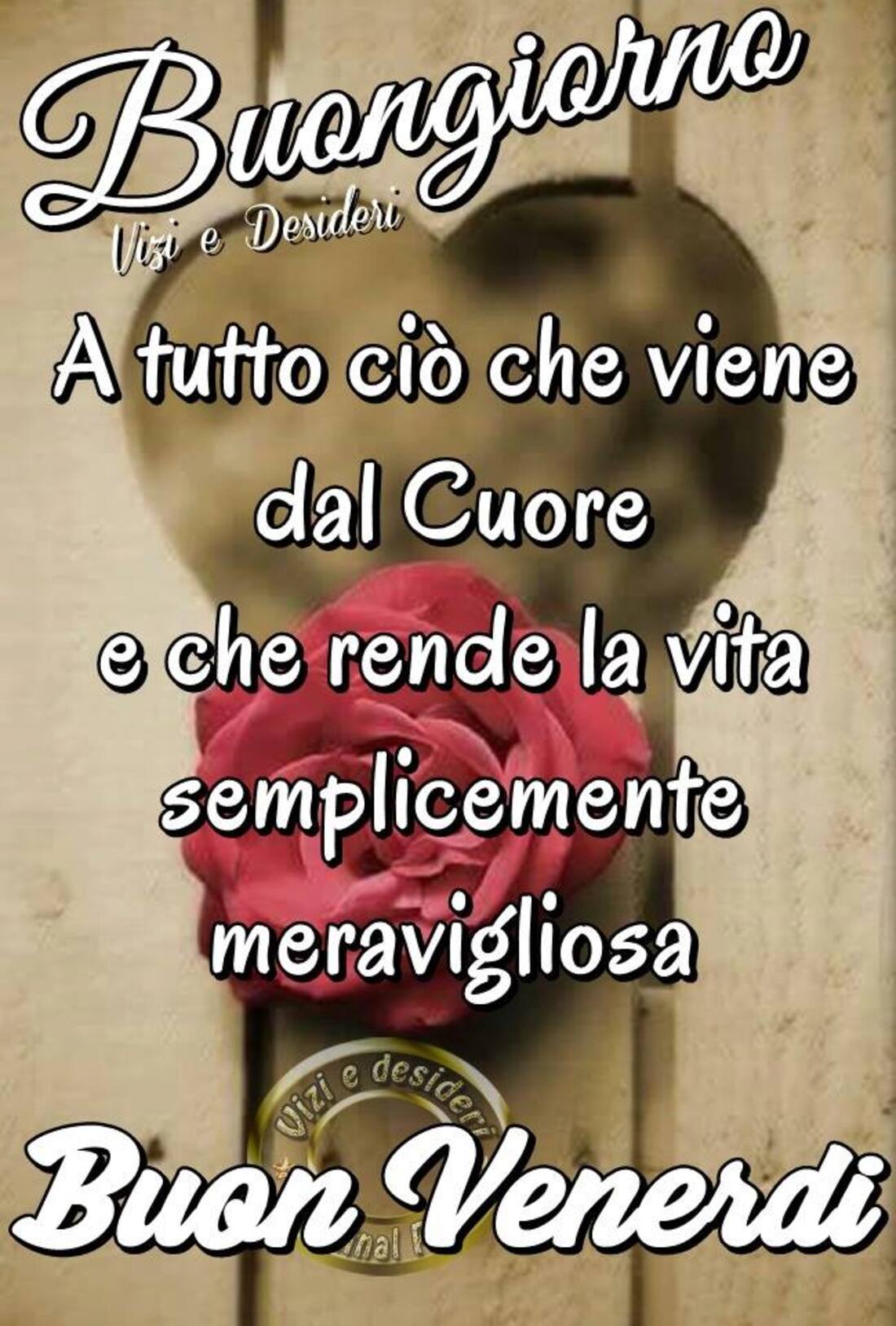 Buongiorno a tutto ciò che viene dal cuore e che rende la vita semplicemente meravigliosa! Buon Venerdì