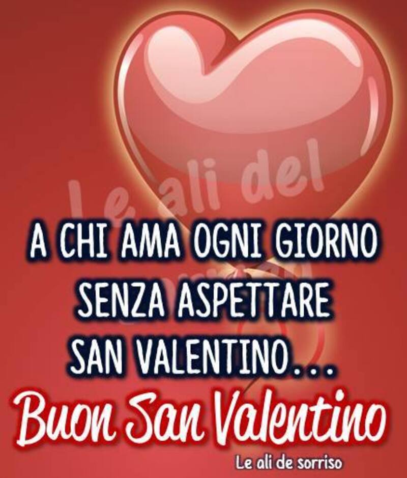 A chi ama ogni giorno senza aspettare San Valentino...Buon San Valentino