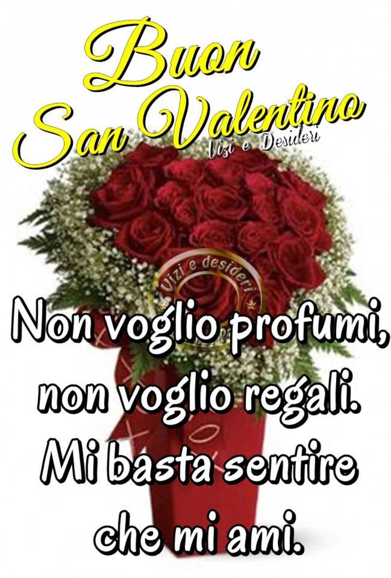 Buon San Valentino Non voglio profumi, non voglio regali. Mi basta sentire che mi ami