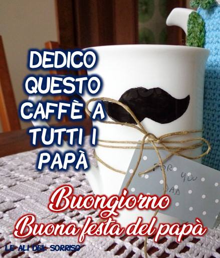 Dedico questo caffè a tutti i papà Buongiorno Buona festa del papà