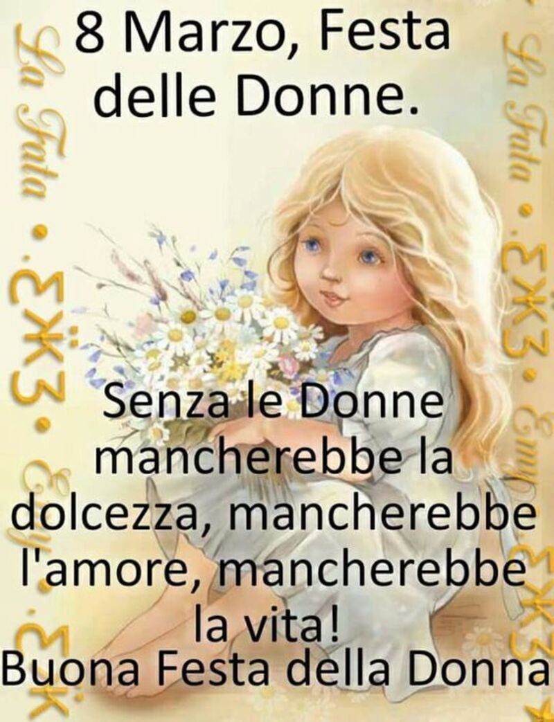 8 Marzo, festa delle donne. Senza le donne mancherebbe la dolcezza, mancherebbe l'amore, mancherebbe la vita! Buona Festa delle Donne