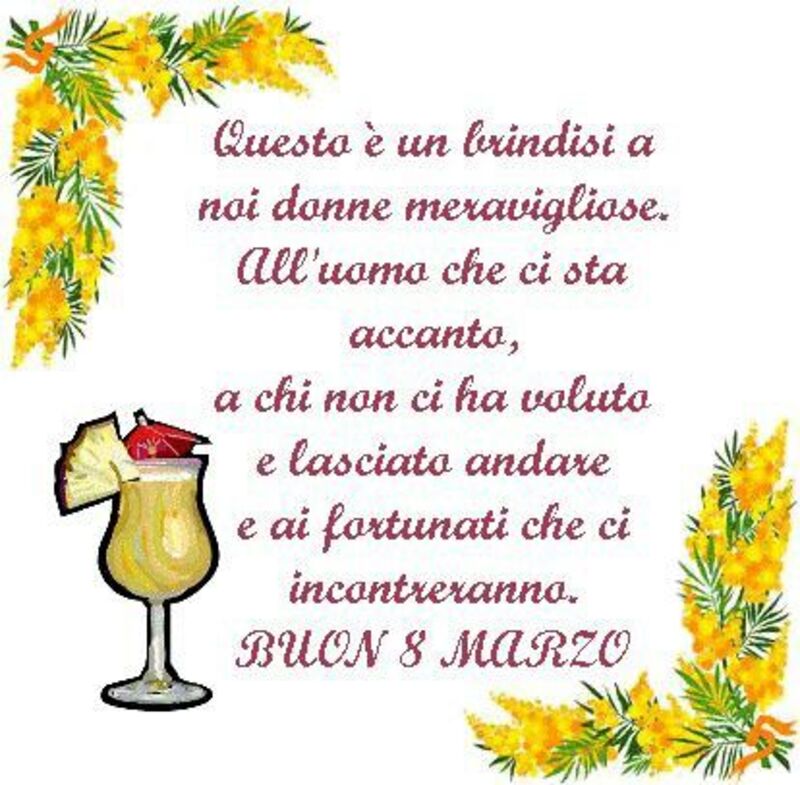 Questo è un brindisi a noi donne meravigliose. All'uomo che ci sta accanto, a chi non ci ha voluto e lasciato andare e ai fortunati che ci incontreranno. Buon 8 marzo